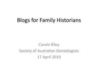 Blogs for Family Historians Carole Riley  Society of Australian Genealogists 17 April 2010 