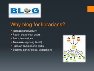 Why blog for librarians?
 Increase productivity
 Reach out to your users
 Promote services
 Train users (young & old)
...