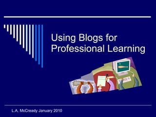 Using Blogs for Professional Learning L.A. McCready January 2010 