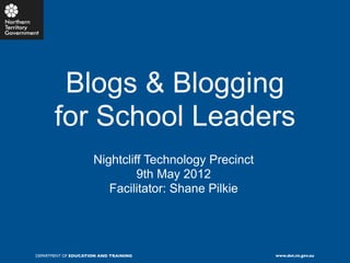 Blogs & Blogging
       for School Leaders
                     Nightcliff Technology Precinct
                              9th May 2012
                        Facilitator: Shane Pilkie




DEPARTMENT OF EDUCATION AND TRAINING                  www.det.nt.gov.au
 