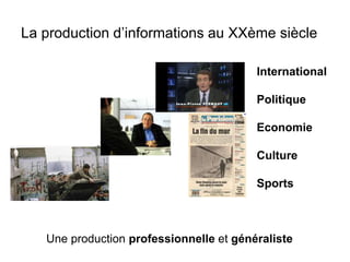 La production d’informations au XXème siècle 
International 
Politique 
Economie 
Culture 
Sports 
Une production professionnelle et généraliste 
 