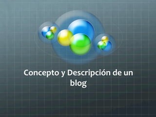 Concepto	
  y	
  Descripción	
  de	
  un	
  
                  blog	
  	
  
 