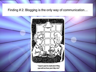 Finding # 2: Blogging is the only way of communication… 