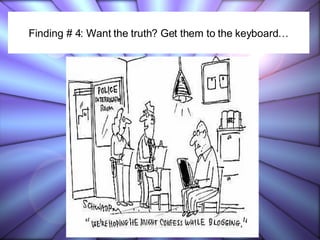 Finding # 4: Want the truth? Get them to the keyboard… 