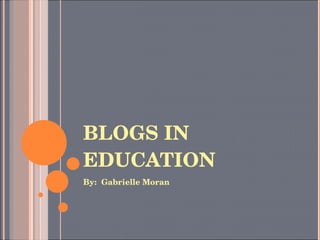BLOGS IN EDUCATION By:  Gabrielle Moran 