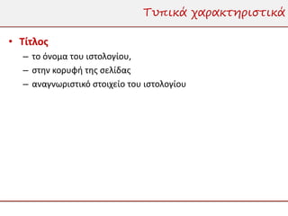 Τυπικά χαρακτηριστικά

• Τίτλος
  – το όνομα του ιστολογίου,
  – στην κορυφή της σελίδας
  – αναγνωριστικό στοιχείο του ιστολογίου
 