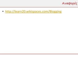 Αναφορές

• http://learn20.wikispaces.com/Blogging
 