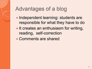 Advantages of a blogIndependent learning: students are responsible for what they have to do It creates an enthusiasm for writing, reading,  self-correctionComments are shared21