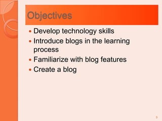 ObjectivesDevelop technology skillsIntroduce blogs in the learning processFamiliarize with blog featuresCreate a blog3