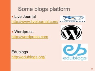 33Some blogs platformLive Journalhttp://www.livejournal.com/Wordpresshttp://wordpress.comEdublogshttp://edublogs.org/