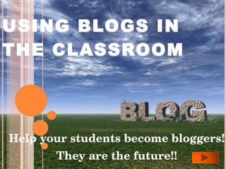 USING BLOGS IN THE CLASSROOM Help your students become bloggers! They are the future!! 