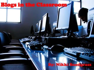 Blogs in the Classroom By: Nikki Snodgrass 