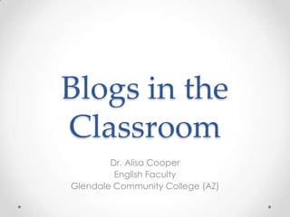 Blogs in the
Classroom
        Dr. Alisa Cooper
         English Faculty
Glendale Community College (AZ)
 
