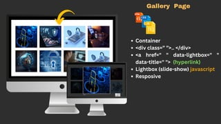 Gallery Page
Container
<div class=” ”>.. </div>
<a href=" " data-lightbox=" "
data-title=" "> {hyperlink}
Lightbox (slide-show) javascript
Resposive
 