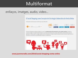 enllaços, imatges, audio, video...
www.juanmerodio.com/2014/social-shopping-venta-online
Multiformat
 