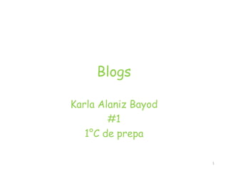 Blogs,[object Object],Karla Alaniz Bayod,[object Object],#1 ,[object Object],1°C de prepa,[object Object],1,[object Object]