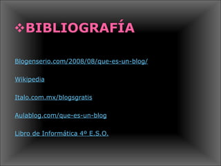 Blogenserio.com/2008/08/que-es-un-blog/ Wikipedia Italo.com.mx/blogsgratis Aulablog.com/que-es-un-blog Libro de Informática 4º E.S.O. 