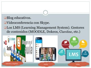 Blog educativos.
Videoconferencia con Skype.
Los LMS (Learning Management System). Gestores
de contenidos (MOODLE, Dokeos, Claroline, etc.)
Zaberkis y Angelina
Andris Yulisa
 