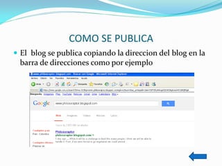 COMO SE PUBLICA 
El blog se publica copiando la direccion del blog en la barra de direcciones como por ejemplo  