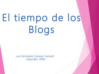 El tiempo de los
      Blogs

  Luis Fernando Campos Yannelli
          copyright, 2006
 