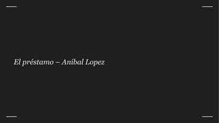 El préstamo – Aníbal Lopez
 