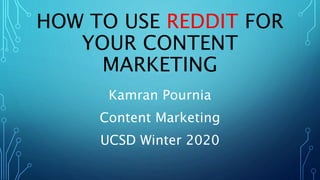 HOW TO USE REDDIT FOR
YOUR CONTENT
MARKETING
Kamran Pournia
Content Marketing
UCSD Winter 2020
 