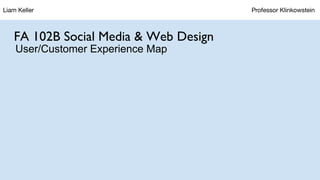 Liam Keller Professor Klinkowstein
FA 102B Social Media & Web Design
User/Customer Experience Map
 