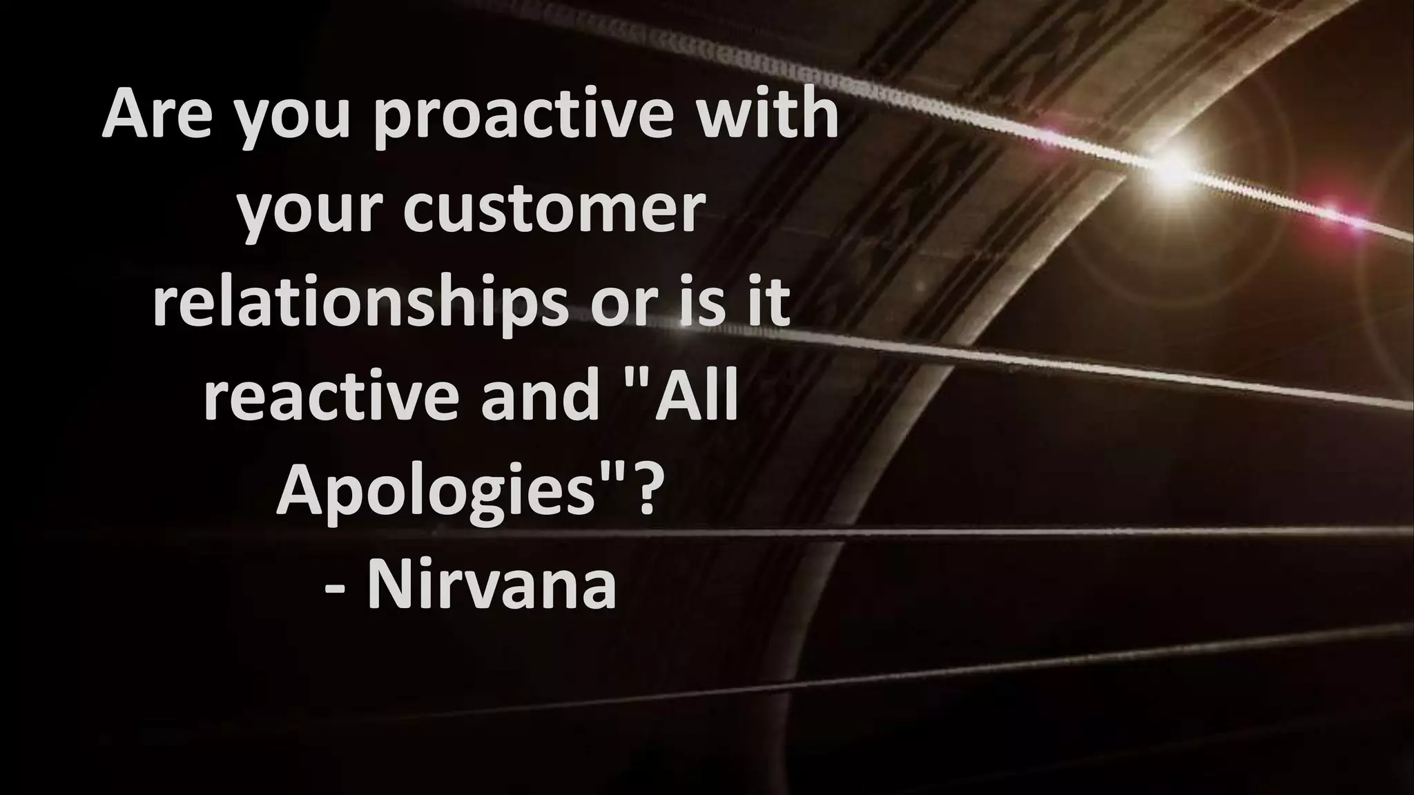 Are you proactive with
your customer
relationships or is it
reactive and "All
Apologies"?
- Nirvana

 