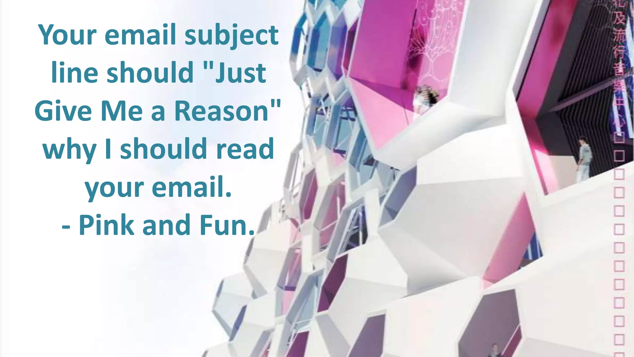 Your email subject
line should "Just
Give Me a Reason"
why I should read
your email.
- Pink and Fun.

 