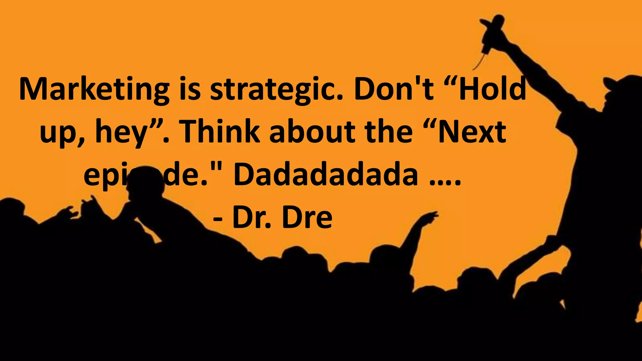 Marketing is strategic. Don't “Hold
up, hey”. Think about the “Next
episode." Dadadadada ….
- Dr. Dre

 