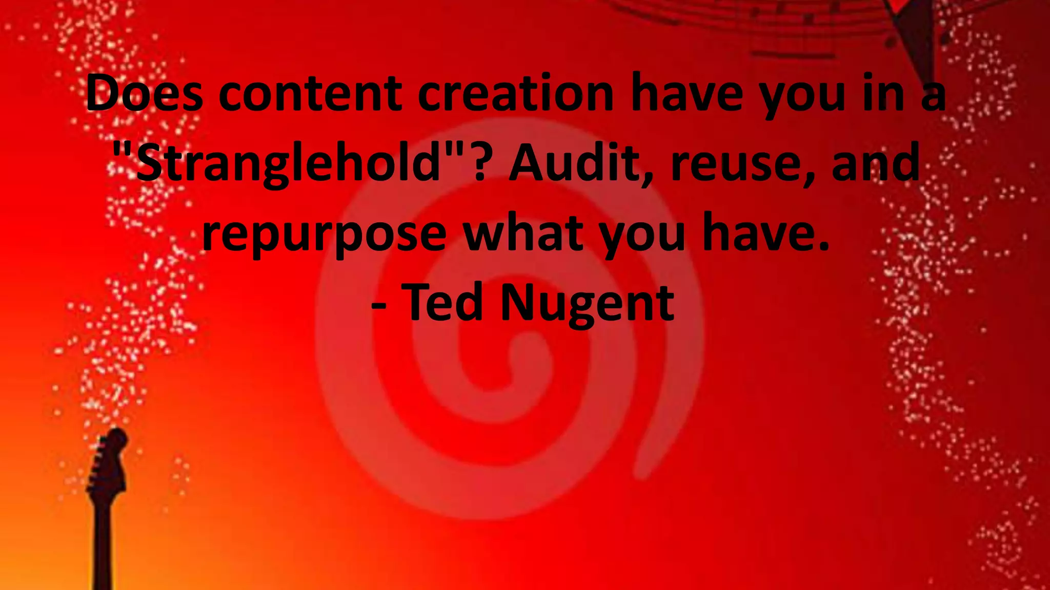 Does content creation have you in a
"Stranglehold"? Audit, reuse, and
repurpose what you have.
- Ted Nugent

 
