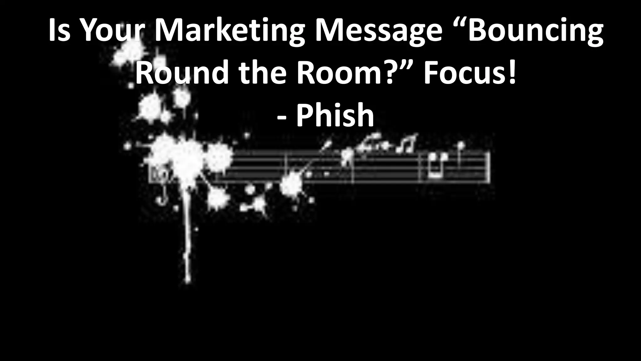 Is Your Marketing Message “Bouncing
Round the Room?” Focus!
- Phish

 