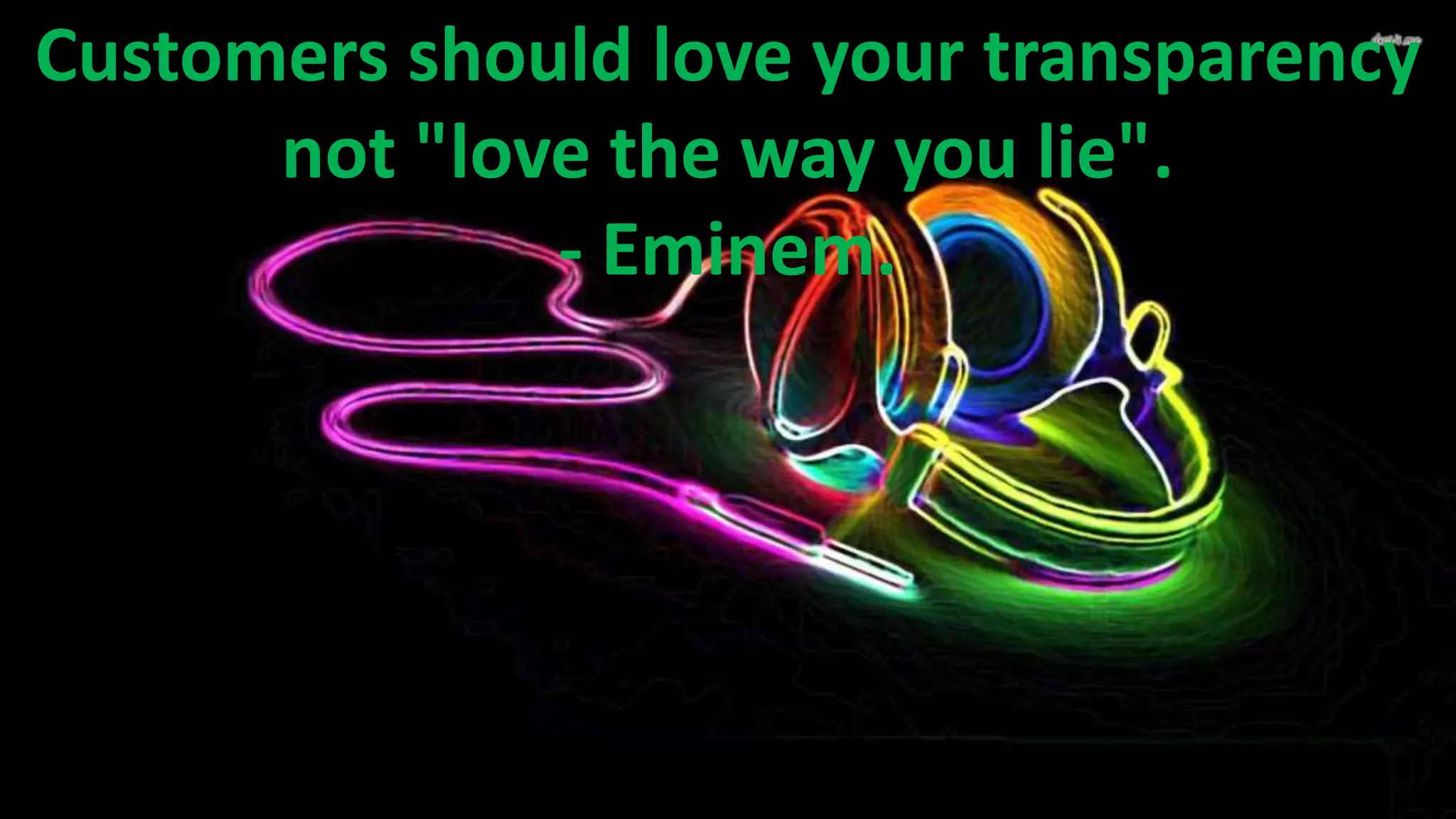 Customers should love your transparency
not "love the way you lie".
- Eminem.

 