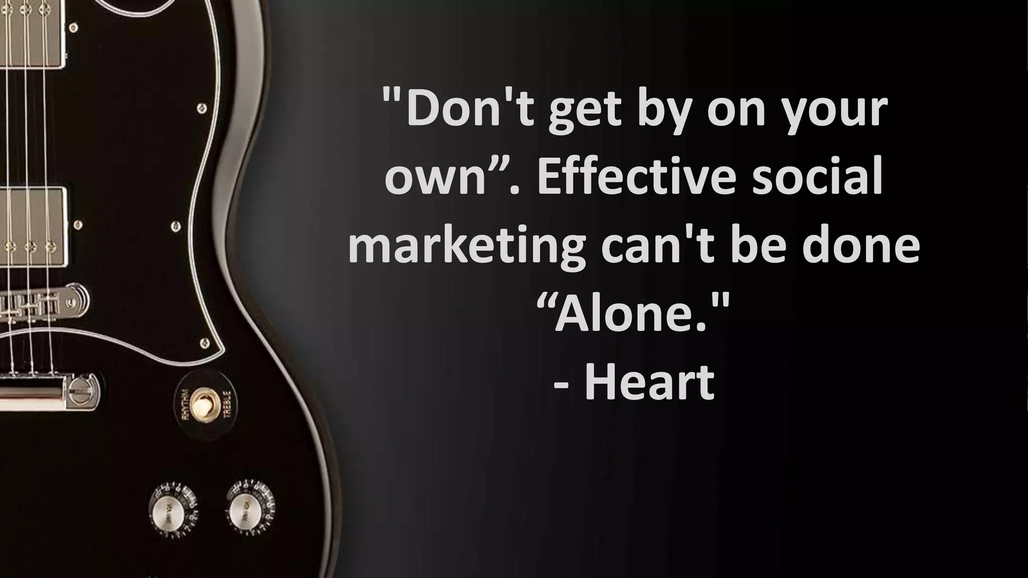 "Don't get by on your
own”. Effective social
marketing can't be done
“Alone."
- Heart

 