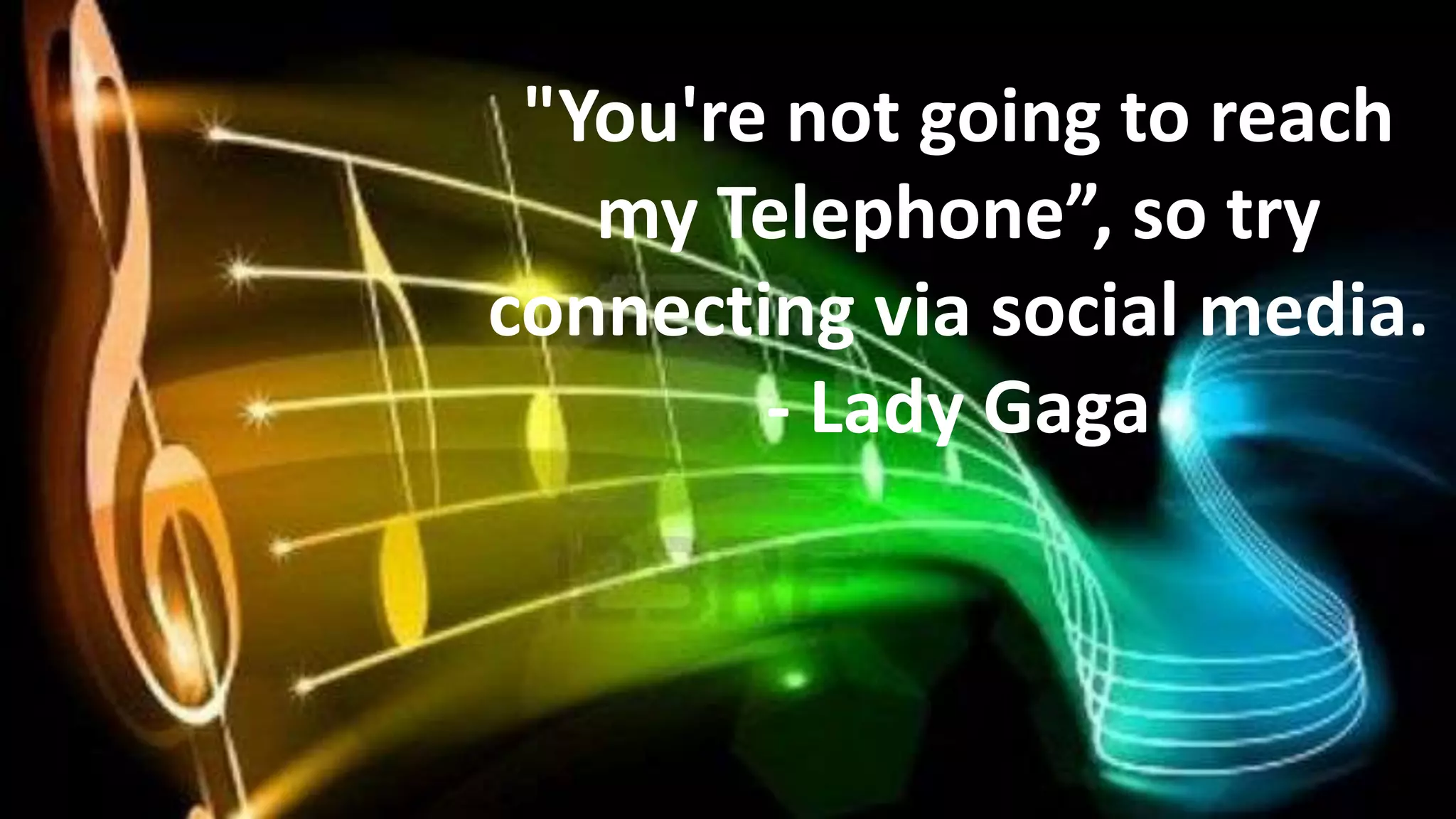 "You're not going to reach
my Telephone”, so try
connecting via social media.
- Lady Gaga

 