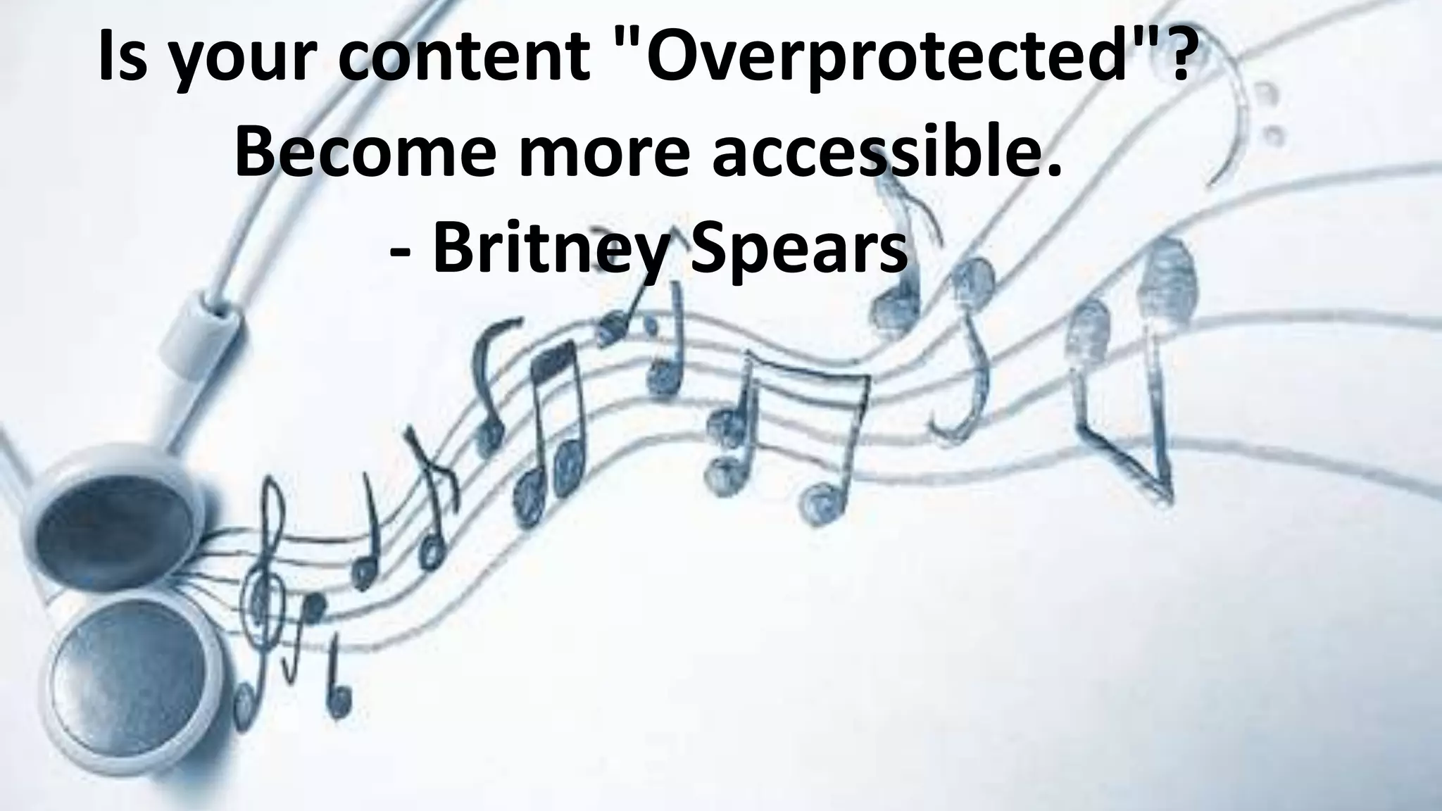 Is your content "Overprotected"?
Become more accessible.
- Britney Spears

 
