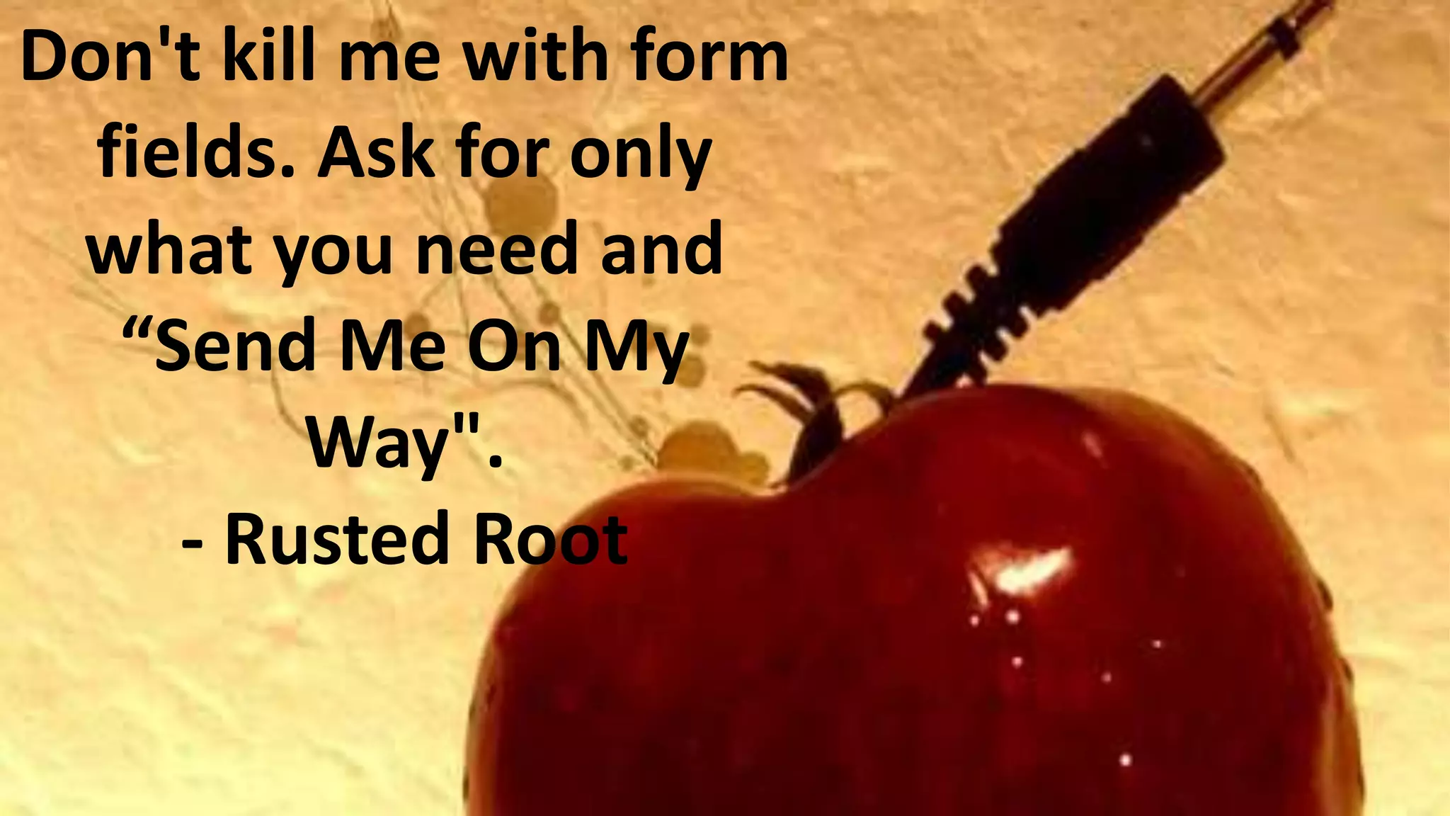 Don't kill me with form
fields. Ask for only
what you need and
“Send Me On My
Way".
- Rusted Root

 