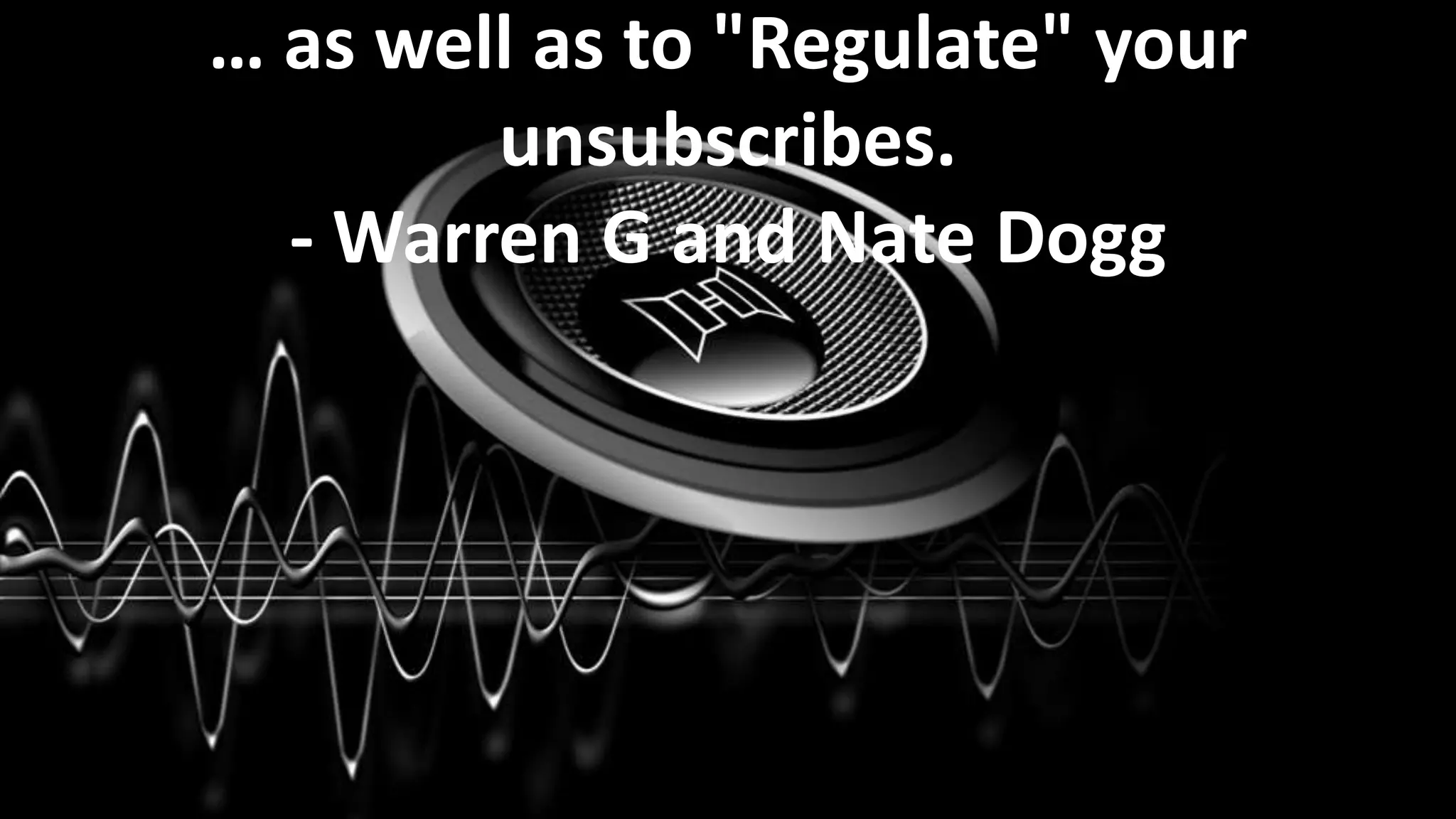 … as well as to "Regulate" your
unsubscribes.
- Warren G and Nate Dogg

 