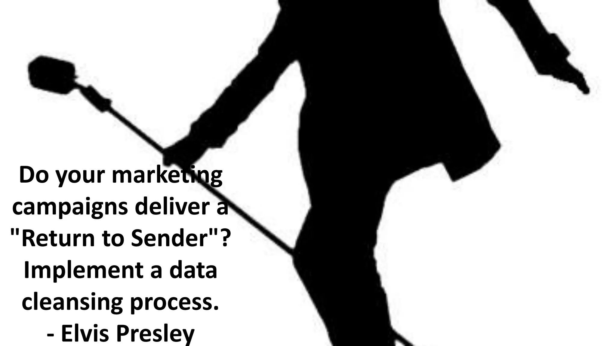 Do your marketing
campaigns deliver a
"Return to Sender"?
Implement a data
cleansing process.
- Elvis Presley

 