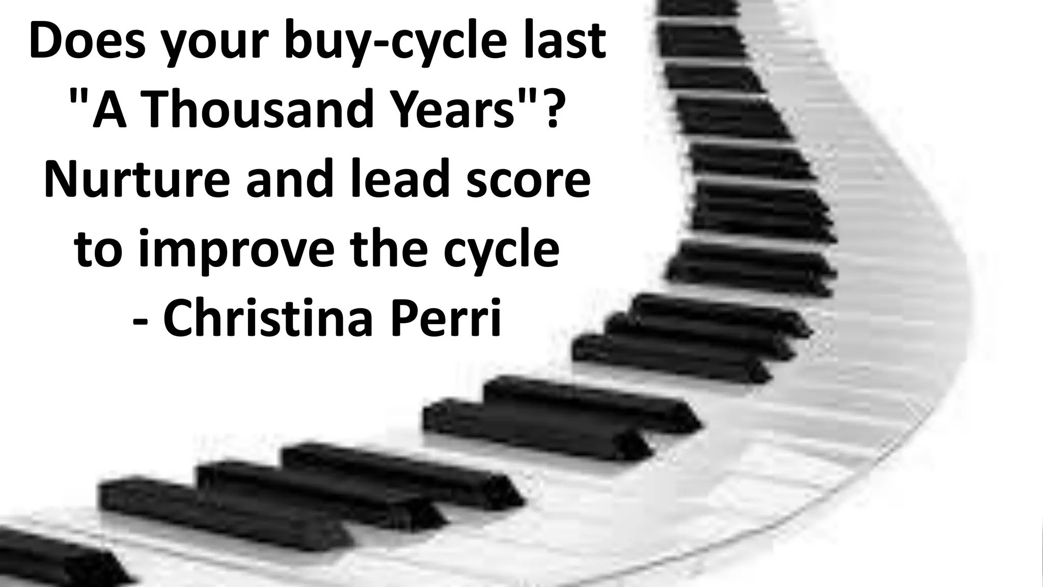 Does your buy-cycle last
"A Thousand Years"?
Nurture and lead score
to improve the cycle
- Christina Perri

 