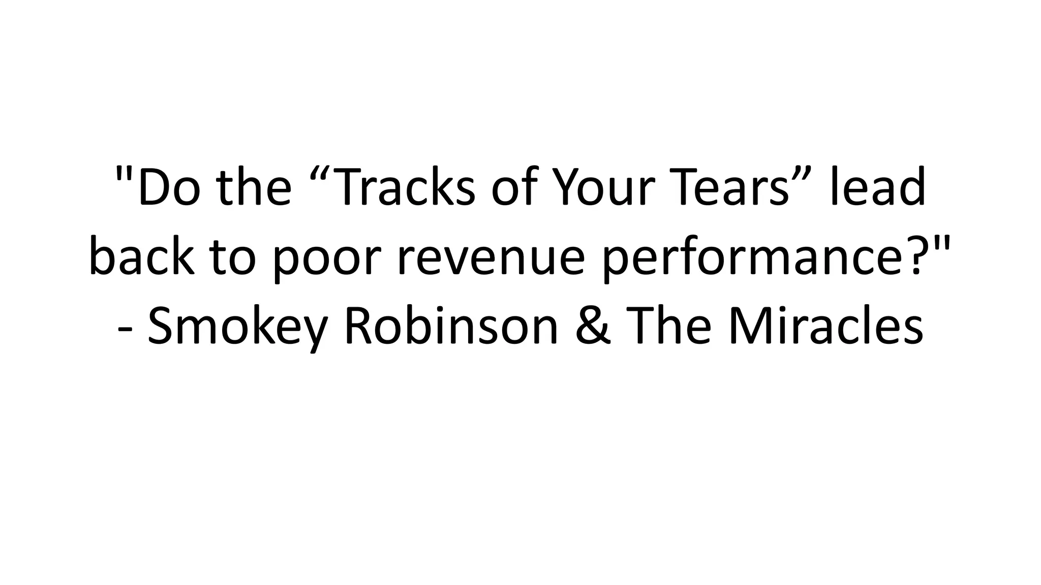 "Do the “Tracks of Your Tears” lead
back to poor revenue performance?"
- Smokey Robinson & The Miracles

 