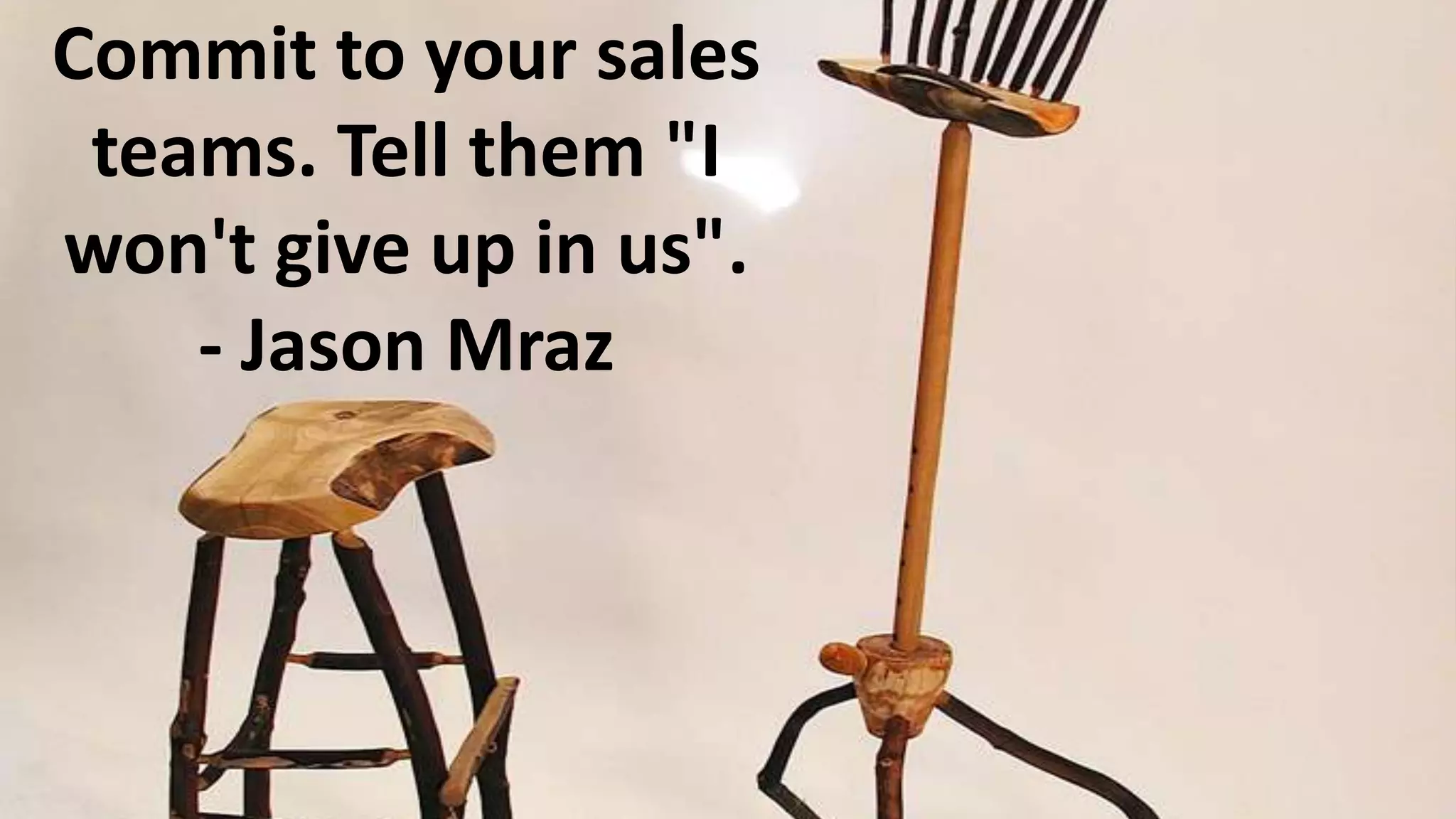 Commit to your sales
teams. Tell them "I
won't give up in us".
- Jason Mraz

 