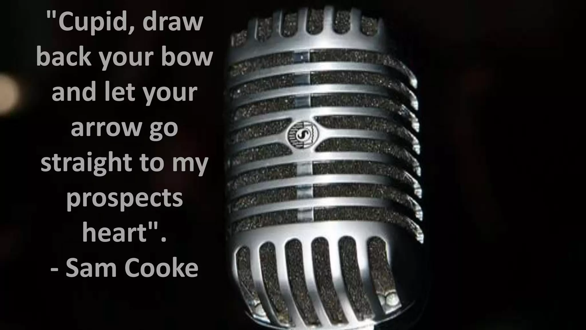 "Cupid, draw
back your bow
and let your
arrow go
straight to my
prospects
heart".
- Sam Cooke

 