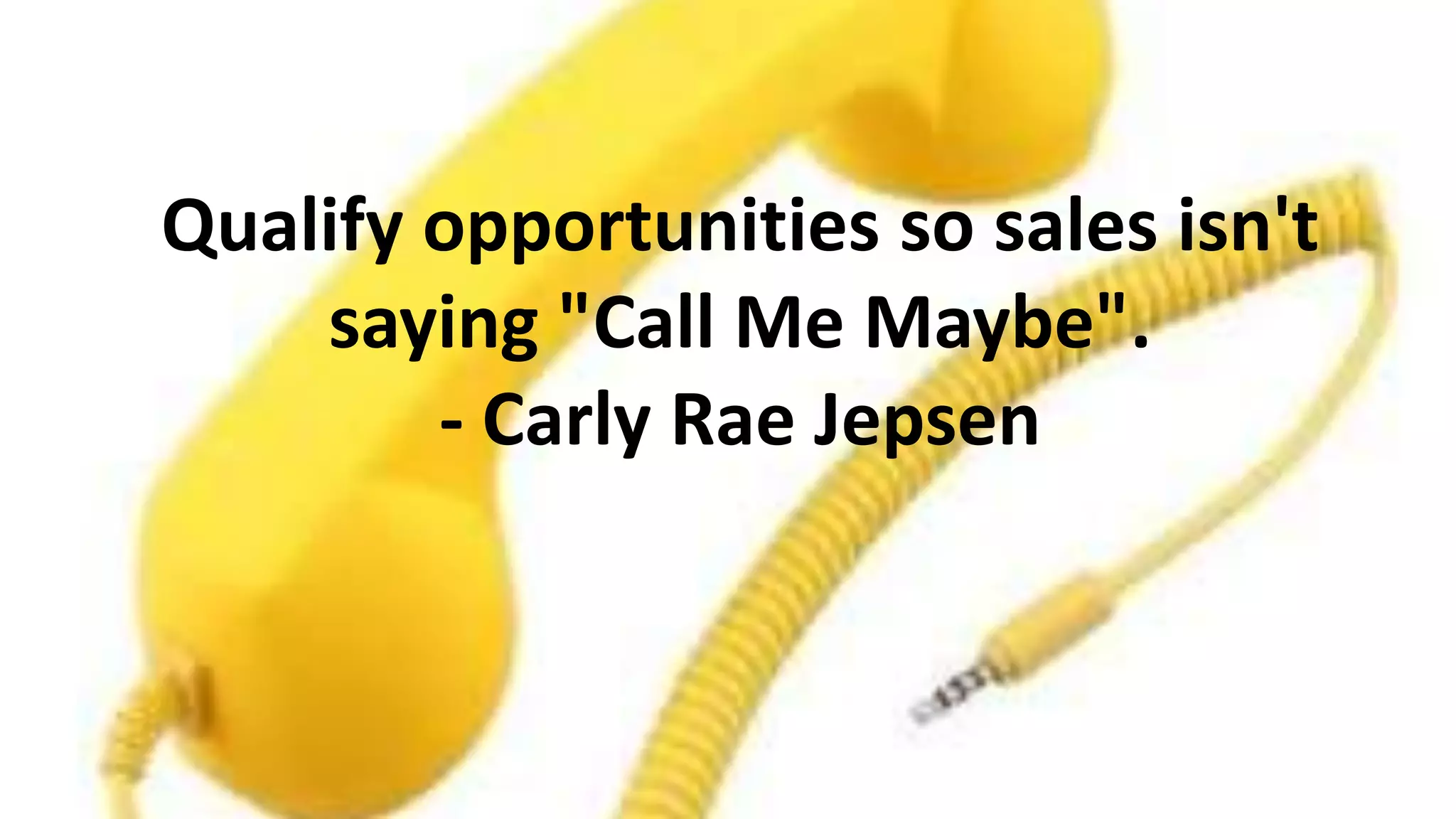 Qualify opportunities so sales isn't
saying "Call Me Maybe".
- Carly Rae Jepsen

 