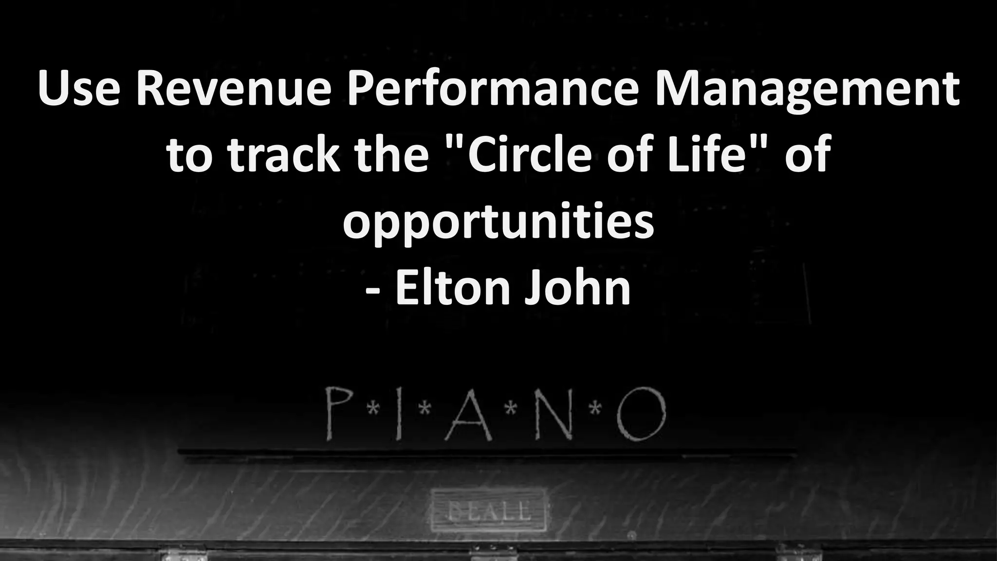 Use Revenue Performance Management
to track the "Circle of Life" of
opportunities
- Elton John

 