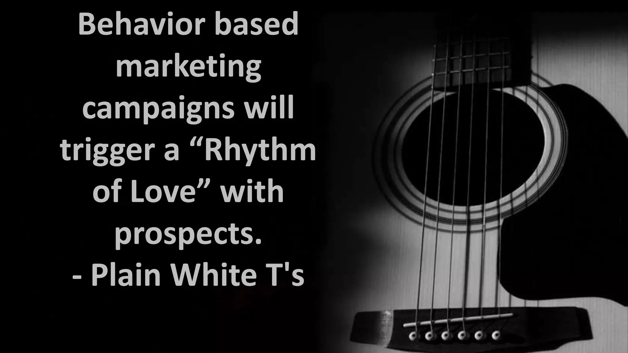 Behavior based
marketing
campaigns will
trigger a “Rhythm
of Love” with
prospects.
- Plain White T's

 