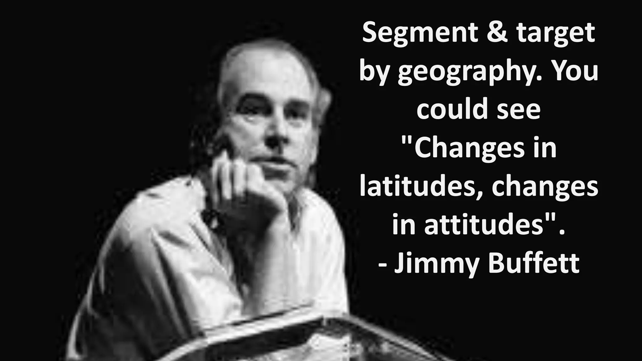 Segment & target
by geography. You
could see
"Changes in
latitudes, changes
in attitudes".
- Jimmy Buffett

 