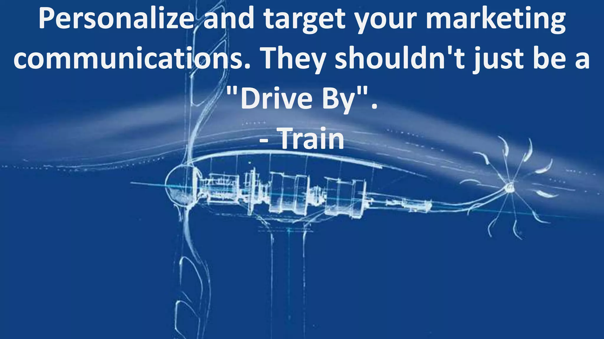 Personalize and target your marketing
communications. They shouldn't just be a
"Drive By".
- Train

 