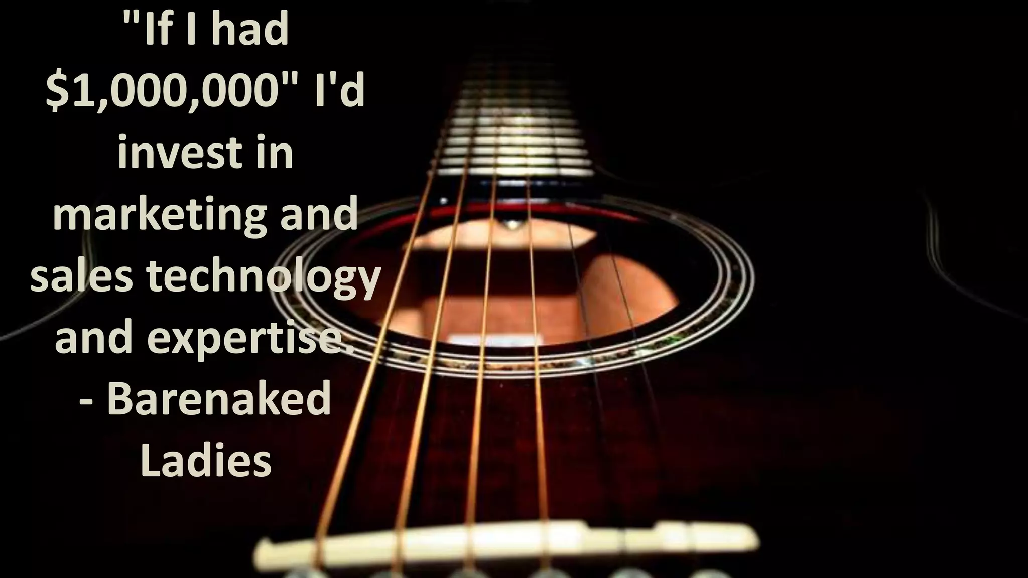 "If I had
$1,000,000" I'd
invest in
marketing and
sales technology
and expertise.
- Barenaked
Ladies

 