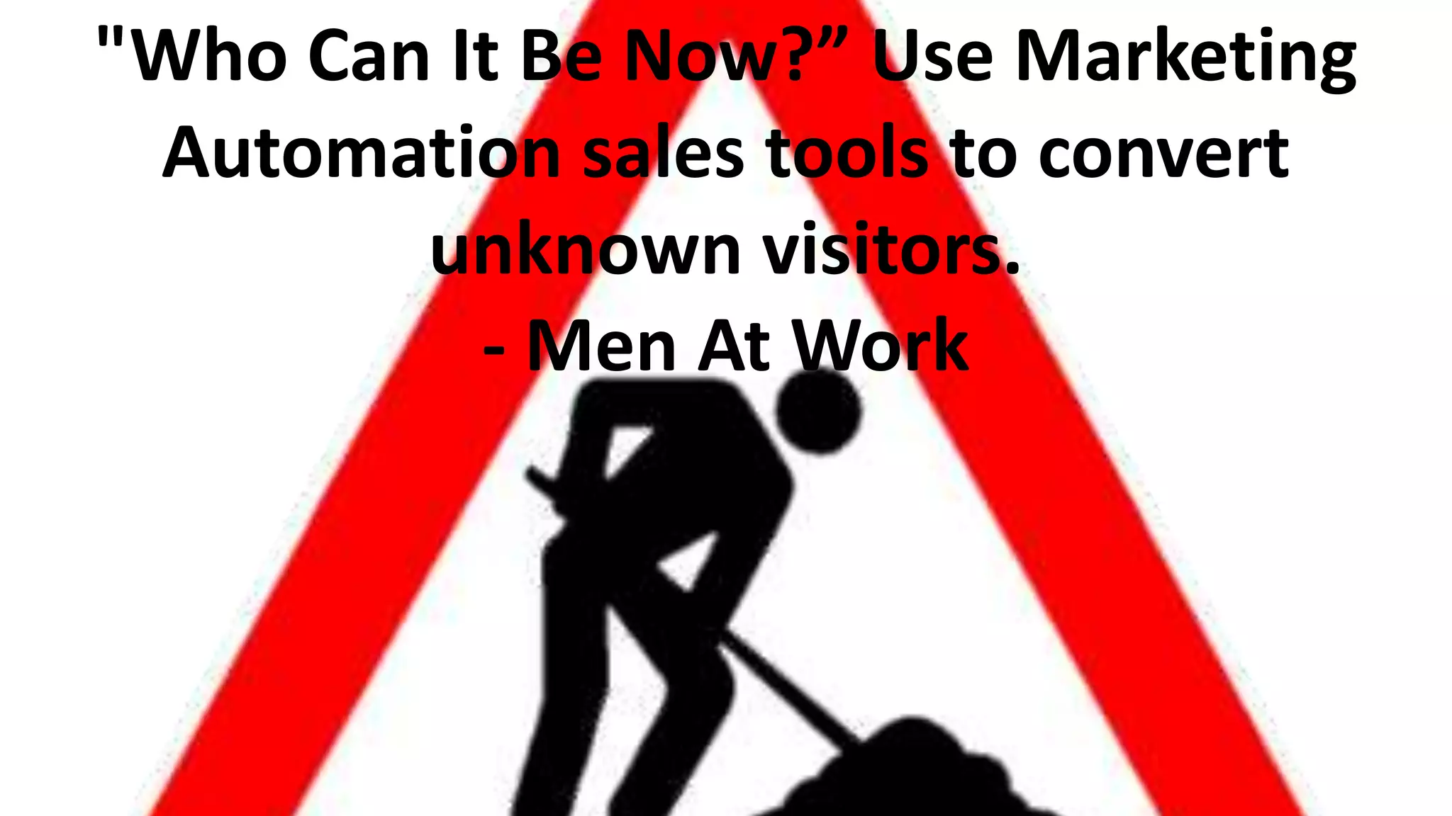 "Who Can It Be Now?” Use Marketing
Automation sales tools to convert
unknown visitors.
- Men At Work

 
